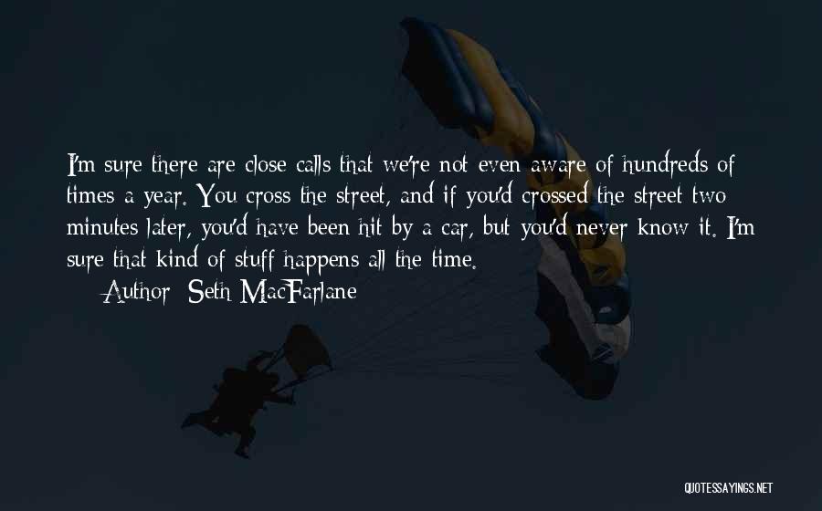 Seth MacFarlane Quotes: I'm Sure There Are Close Calls That We're Not Even Aware Of Hundreds Of Times A Year. You Cross The