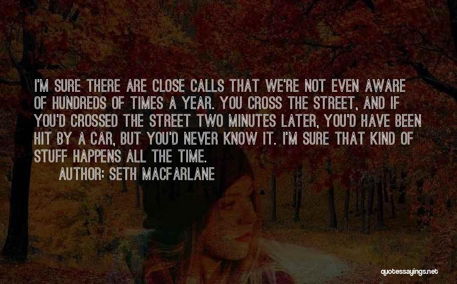 Seth MacFarlane Quotes: I'm Sure There Are Close Calls That We're Not Even Aware Of Hundreds Of Times A Year. You Cross The