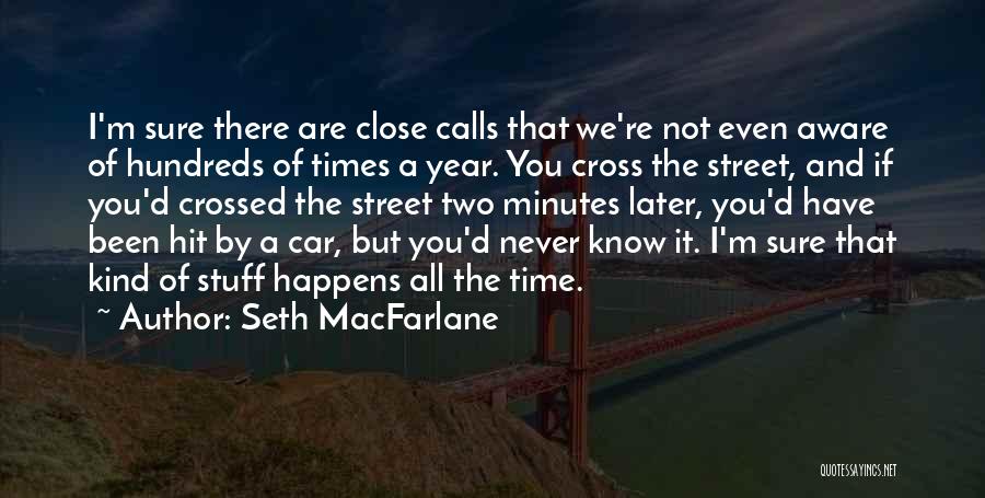 Seth MacFarlane Quotes: I'm Sure There Are Close Calls That We're Not Even Aware Of Hundreds Of Times A Year. You Cross The