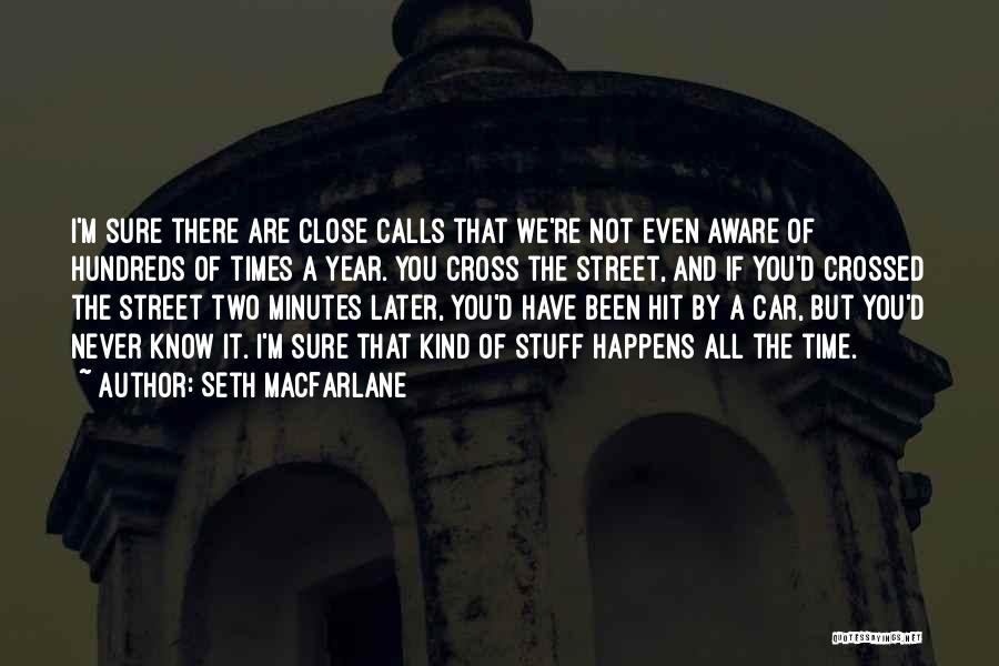 Seth MacFarlane Quotes: I'm Sure There Are Close Calls That We're Not Even Aware Of Hundreds Of Times A Year. You Cross The