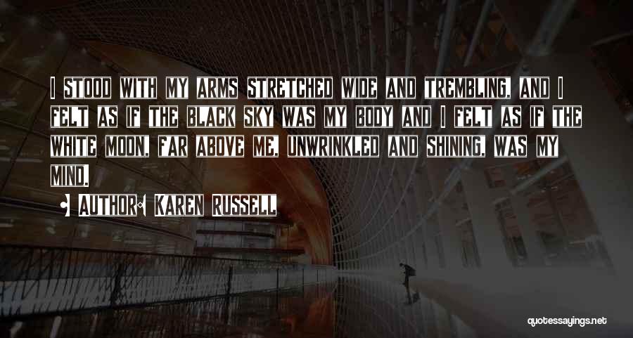 Karen Russell Quotes: I Stood With My Arms Stretched Wide And Trembling, And I Felt As If The Black Sky Was My Body