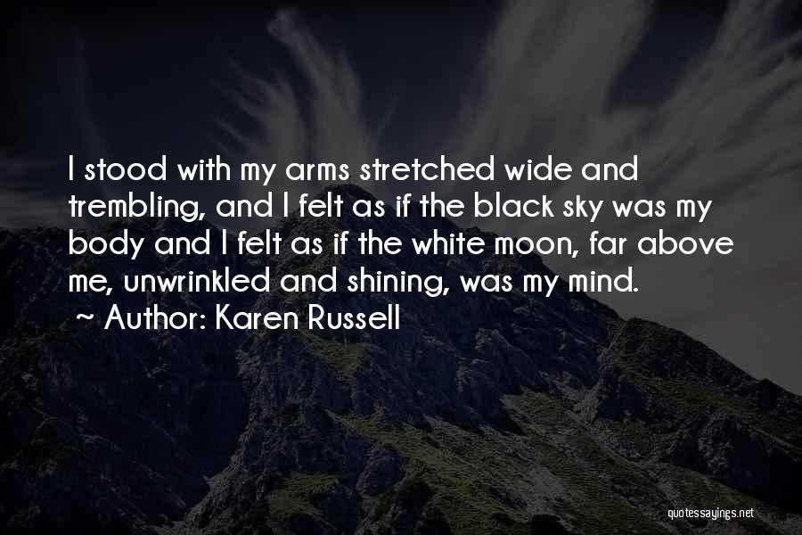 Karen Russell Quotes: I Stood With My Arms Stretched Wide And Trembling, And I Felt As If The Black Sky Was My Body