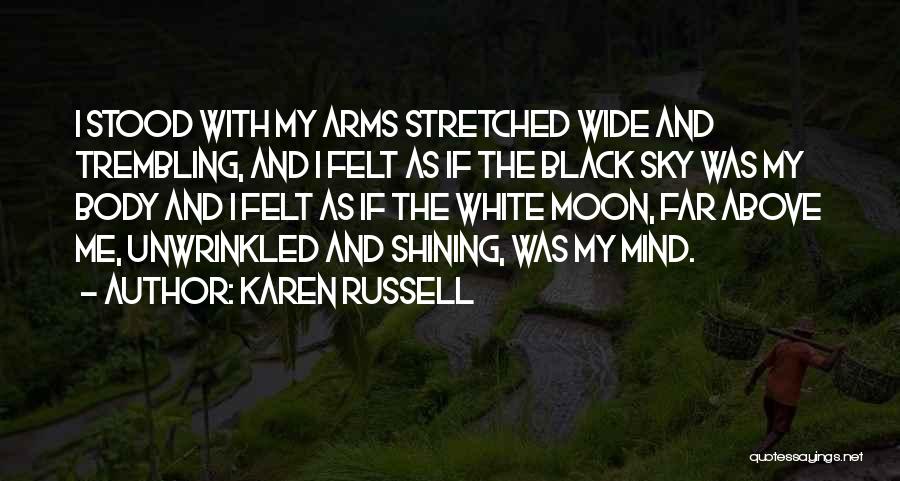 Karen Russell Quotes: I Stood With My Arms Stretched Wide And Trembling, And I Felt As If The Black Sky Was My Body