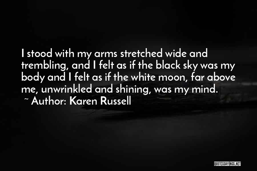 Karen Russell Quotes: I Stood With My Arms Stretched Wide And Trembling, And I Felt As If The Black Sky Was My Body