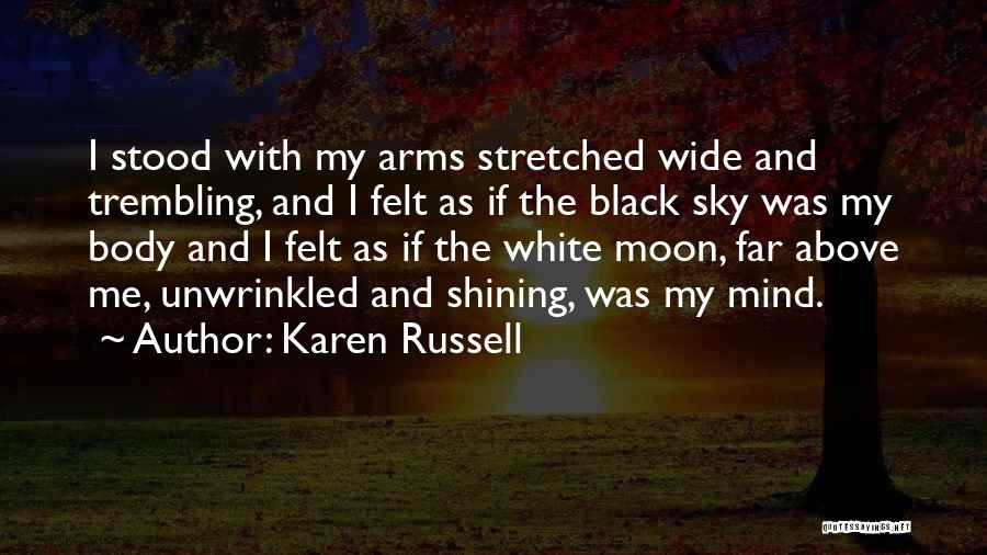 Karen Russell Quotes: I Stood With My Arms Stretched Wide And Trembling, And I Felt As If The Black Sky Was My Body