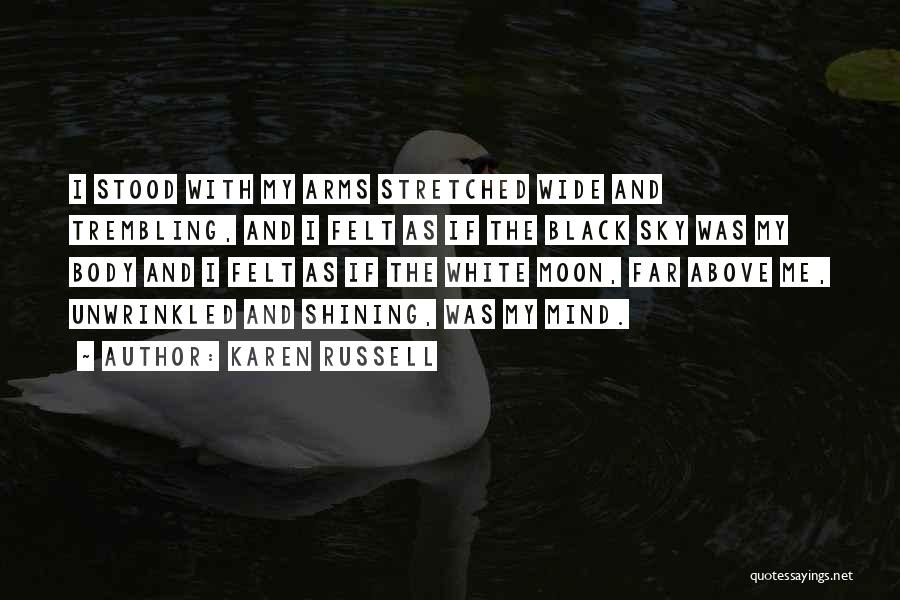 Karen Russell Quotes: I Stood With My Arms Stretched Wide And Trembling, And I Felt As If The Black Sky Was My Body