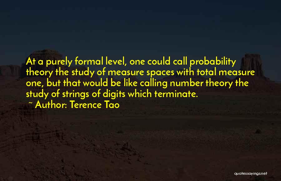 Terence Tao Quotes: At A Purely Formal Level, One Could Call Probability Theory The Study Of Measure Spaces With Total Measure One, But