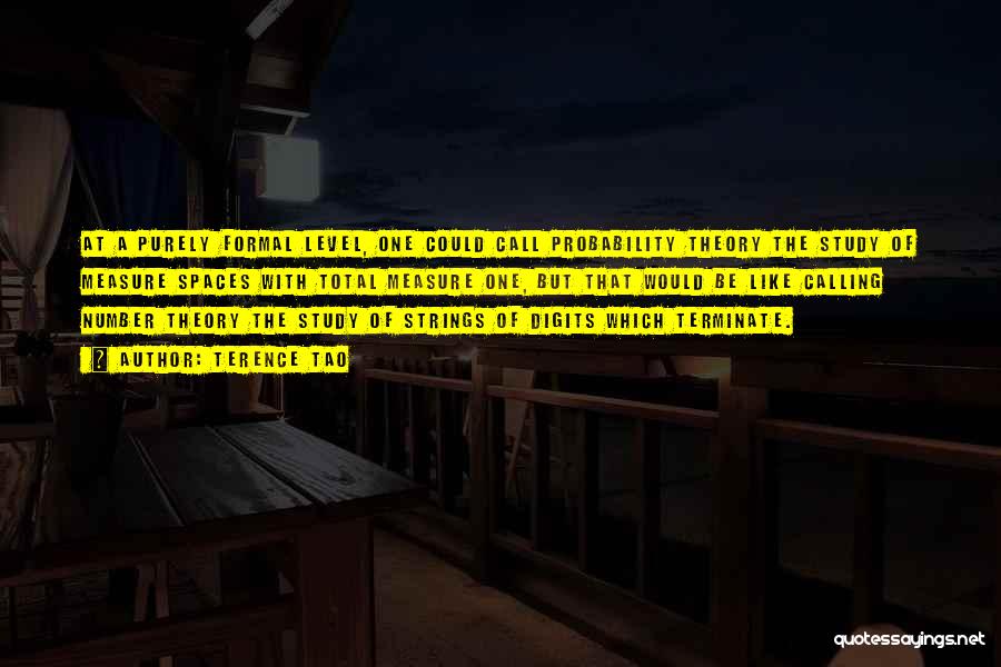 Terence Tao Quotes: At A Purely Formal Level, One Could Call Probability Theory The Study Of Measure Spaces With Total Measure One, But