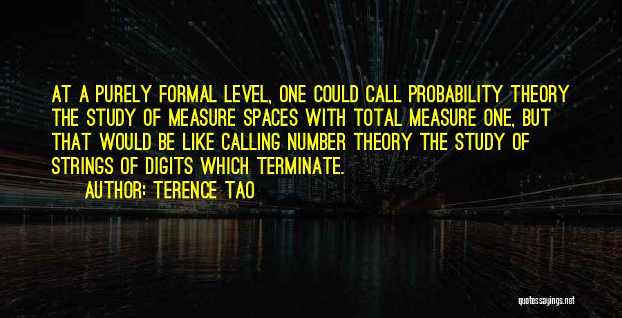 Terence Tao Quotes: At A Purely Formal Level, One Could Call Probability Theory The Study Of Measure Spaces With Total Measure One, But