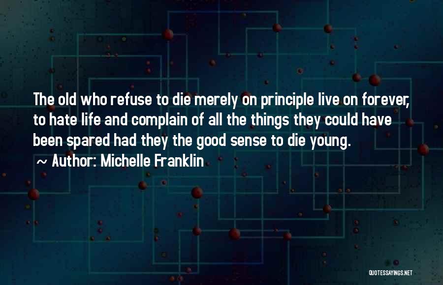 Michelle Franklin Quotes: The Old Who Refuse To Die Merely On Principle Live On Forever, To Hate Life And Complain Of All The