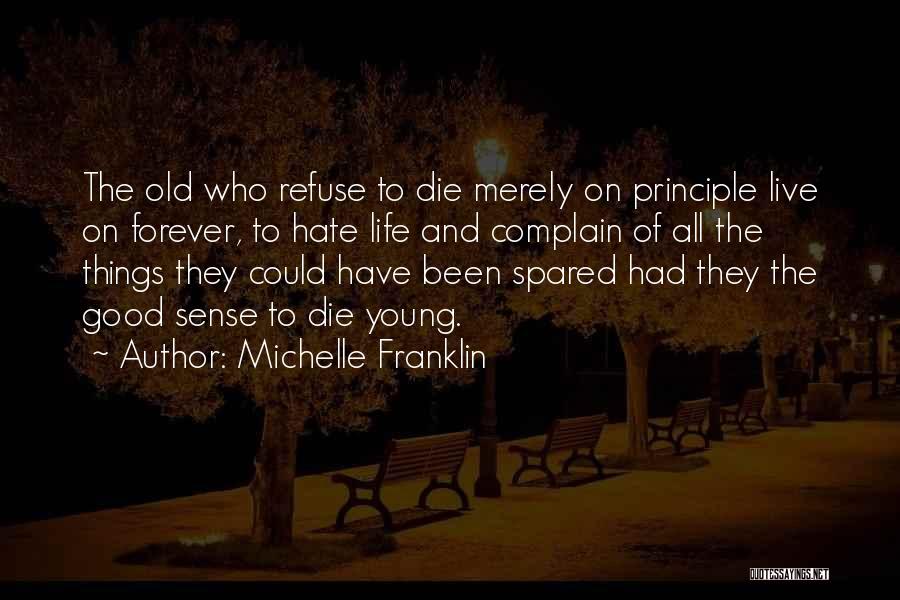 Michelle Franklin Quotes: The Old Who Refuse To Die Merely On Principle Live On Forever, To Hate Life And Complain Of All The