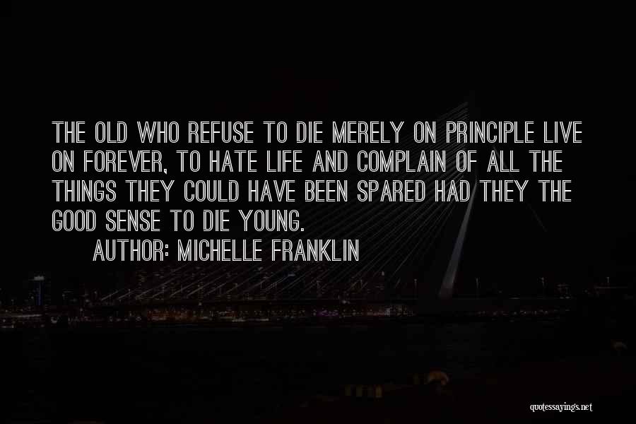 Michelle Franklin Quotes: The Old Who Refuse To Die Merely On Principle Live On Forever, To Hate Life And Complain Of All The