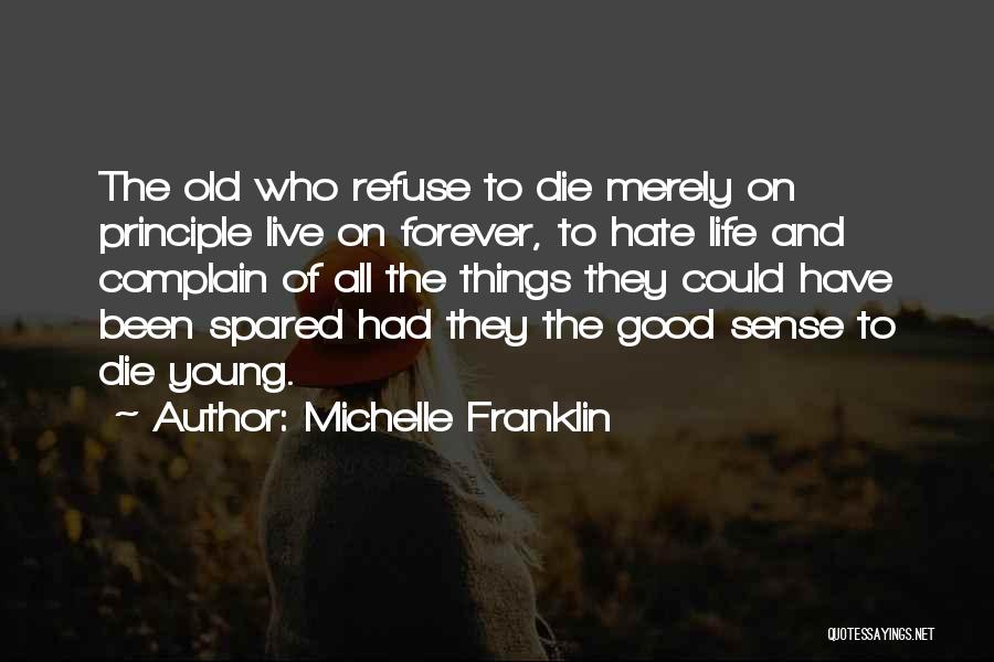 Michelle Franklin Quotes: The Old Who Refuse To Die Merely On Principle Live On Forever, To Hate Life And Complain Of All The