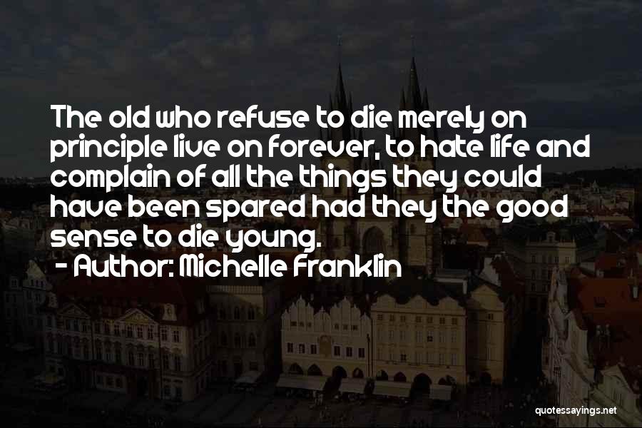 Michelle Franklin Quotes: The Old Who Refuse To Die Merely On Principle Live On Forever, To Hate Life And Complain Of All The