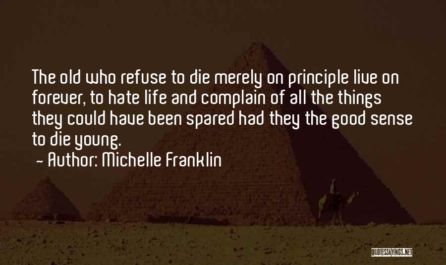 Michelle Franklin Quotes: The Old Who Refuse To Die Merely On Principle Live On Forever, To Hate Life And Complain Of All The