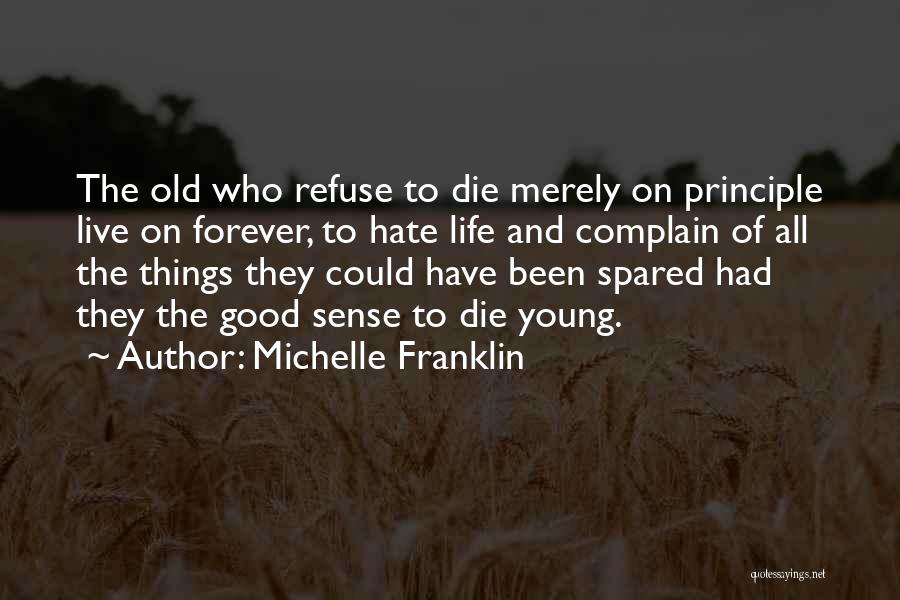 Michelle Franklin Quotes: The Old Who Refuse To Die Merely On Principle Live On Forever, To Hate Life And Complain Of All The