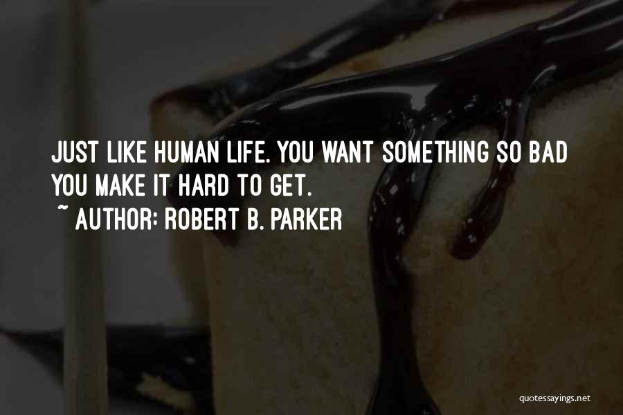 Robert B. Parker Quotes: Just Like Human Life. You Want Something So Bad You Make It Hard To Get.