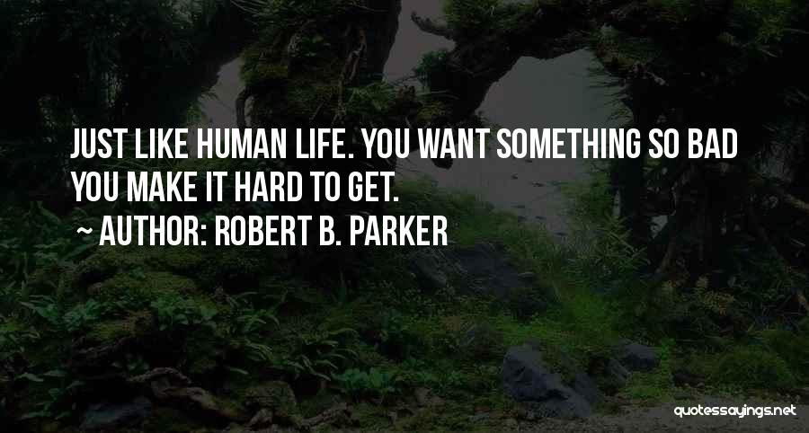 Robert B. Parker Quotes: Just Like Human Life. You Want Something So Bad You Make It Hard To Get.