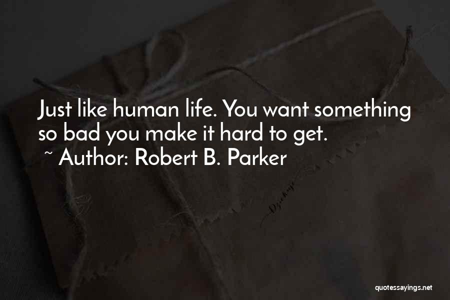 Robert B. Parker Quotes: Just Like Human Life. You Want Something So Bad You Make It Hard To Get.