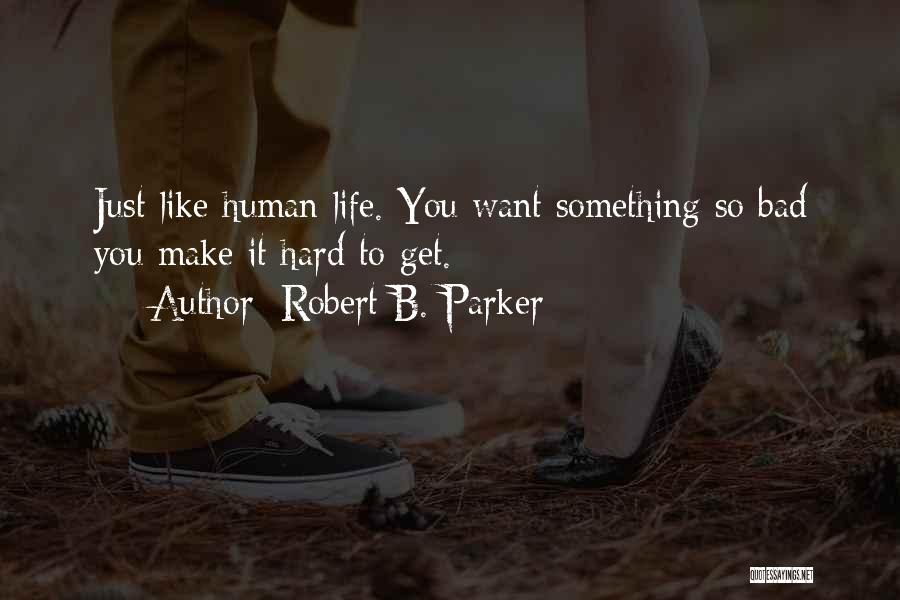 Robert B. Parker Quotes: Just Like Human Life. You Want Something So Bad You Make It Hard To Get.