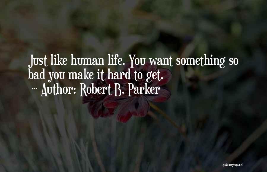 Robert B. Parker Quotes: Just Like Human Life. You Want Something So Bad You Make It Hard To Get.