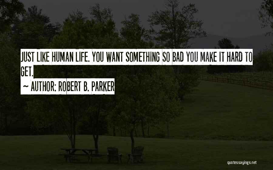 Robert B. Parker Quotes: Just Like Human Life. You Want Something So Bad You Make It Hard To Get.