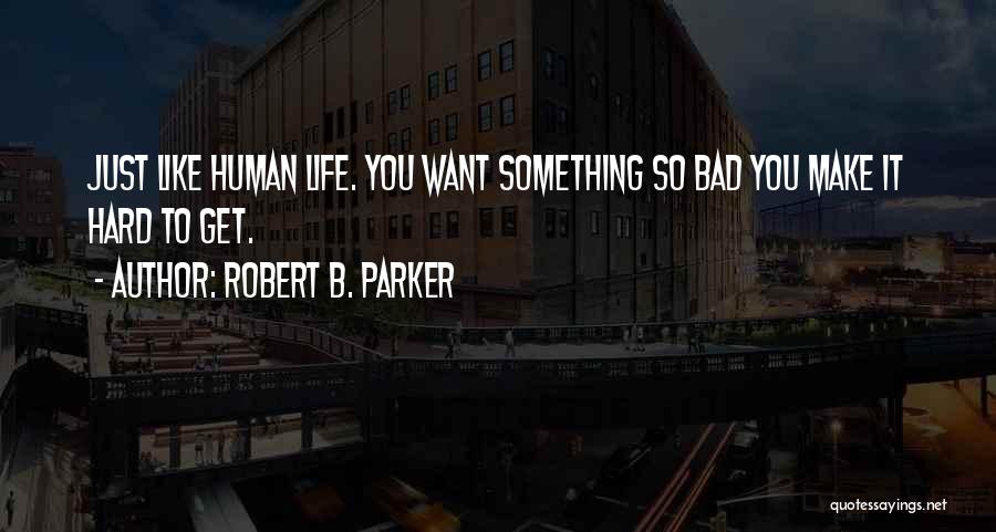 Robert B. Parker Quotes: Just Like Human Life. You Want Something So Bad You Make It Hard To Get.