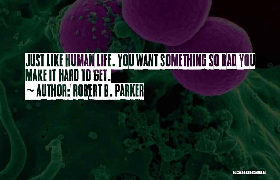Robert B. Parker Quotes: Just Like Human Life. You Want Something So Bad You Make It Hard To Get.