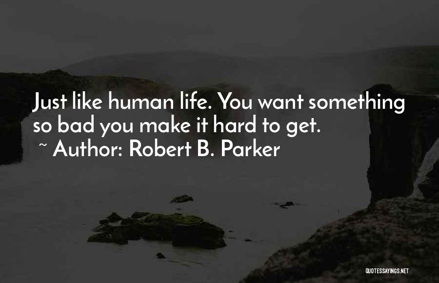 Robert B. Parker Quotes: Just Like Human Life. You Want Something So Bad You Make It Hard To Get.