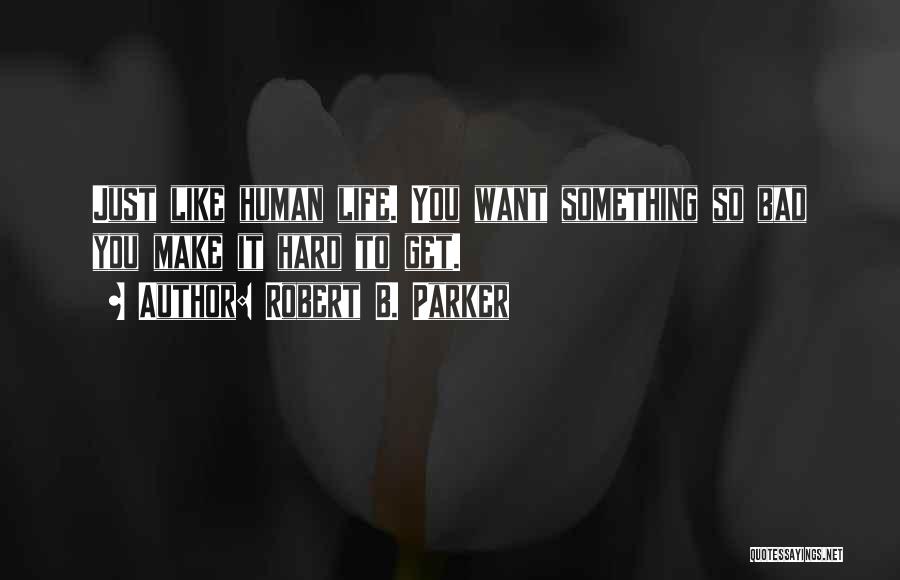 Robert B. Parker Quotes: Just Like Human Life. You Want Something So Bad You Make It Hard To Get.