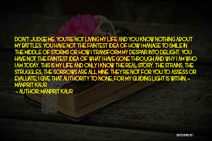 Manprit Kaur Quotes: Don't Judge Me. You're Not Living My Life And You Know Nothing About My Battles. You Have Not The Faintest