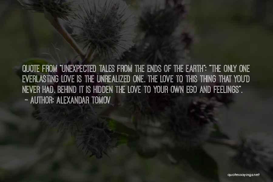 Alexandar Tomov Quotes: Quote From Unexpected Tales From The Ends Of The Earth: The Only One Everlasting Love Is The Unrealized One. The