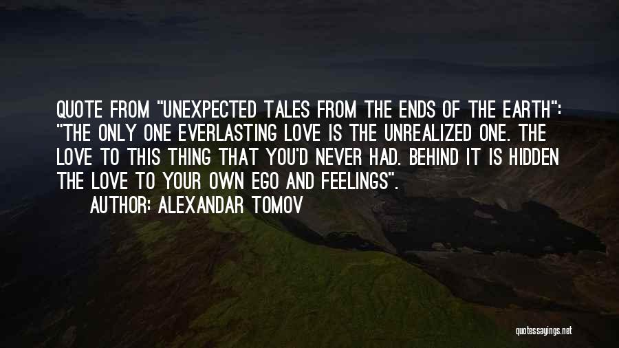 Alexandar Tomov Quotes: Quote From Unexpected Tales From The Ends Of The Earth: The Only One Everlasting Love Is The Unrealized One. The