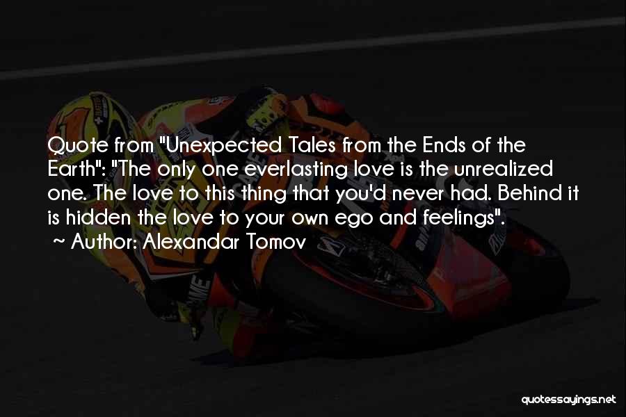 Alexandar Tomov Quotes: Quote From Unexpected Tales From The Ends Of The Earth: The Only One Everlasting Love Is The Unrealized One. The