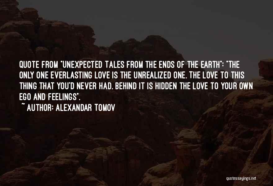 Alexandar Tomov Quotes: Quote From Unexpected Tales From The Ends Of The Earth: The Only One Everlasting Love Is The Unrealized One. The