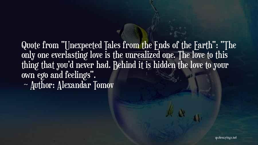 Alexandar Tomov Quotes: Quote From Unexpected Tales From The Ends Of The Earth: The Only One Everlasting Love Is The Unrealized One. The