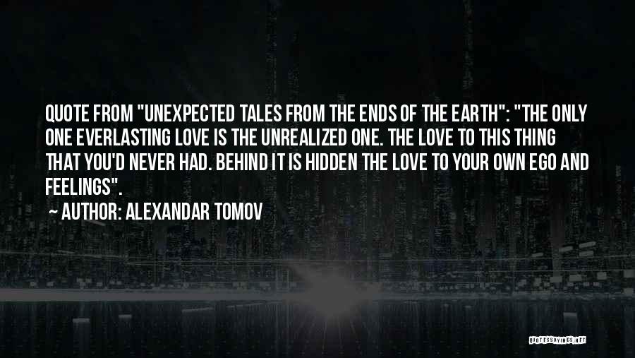 Alexandar Tomov Quotes: Quote From Unexpected Tales From The Ends Of The Earth: The Only One Everlasting Love Is The Unrealized One. The