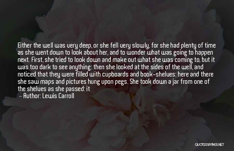 Lewis Carroll Quotes: Either The Well Was Very Deep, Or She Fell Very Slowly, For She Had Plenty Of Time As She Went