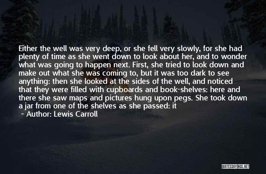 Lewis Carroll Quotes: Either The Well Was Very Deep, Or She Fell Very Slowly, For She Had Plenty Of Time As She Went