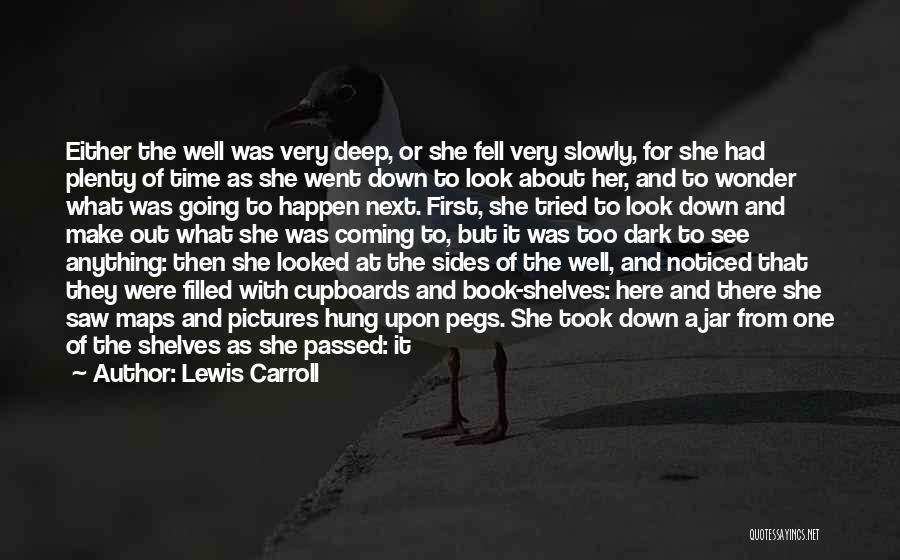 Lewis Carroll Quotes: Either The Well Was Very Deep, Or She Fell Very Slowly, For She Had Plenty Of Time As She Went