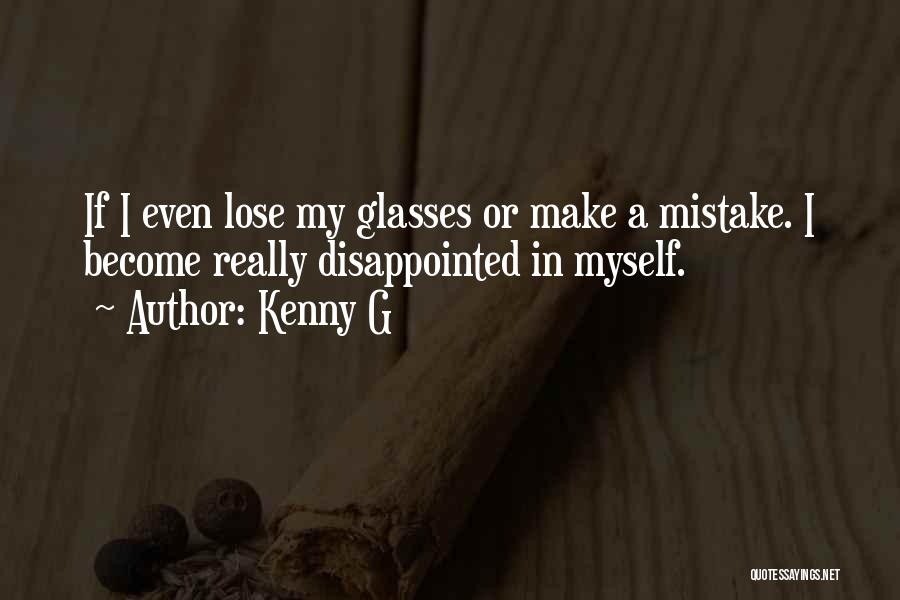 Kenny G Quotes: If I Even Lose My Glasses Or Make A Mistake. I Become Really Disappointed In Myself.