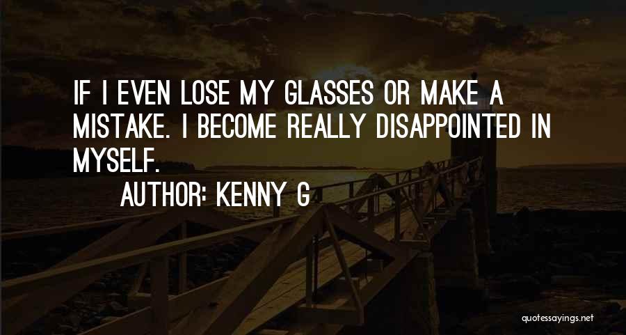 Kenny G Quotes: If I Even Lose My Glasses Or Make A Mistake. I Become Really Disappointed In Myself.