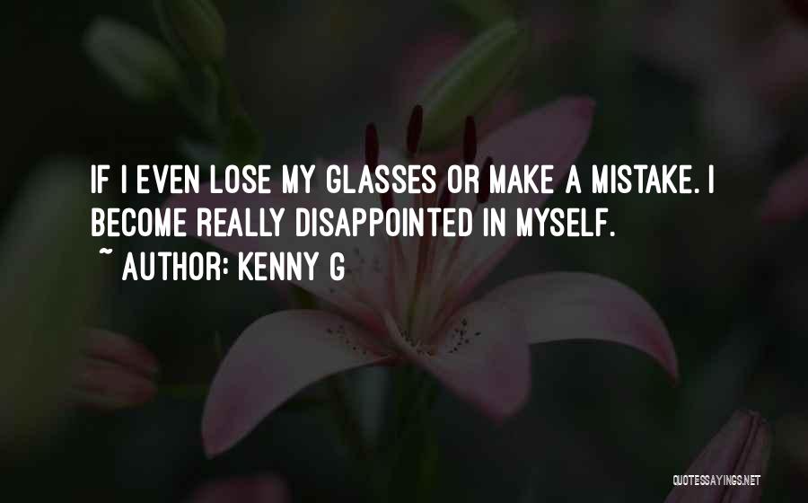 Kenny G Quotes: If I Even Lose My Glasses Or Make A Mistake. I Become Really Disappointed In Myself.