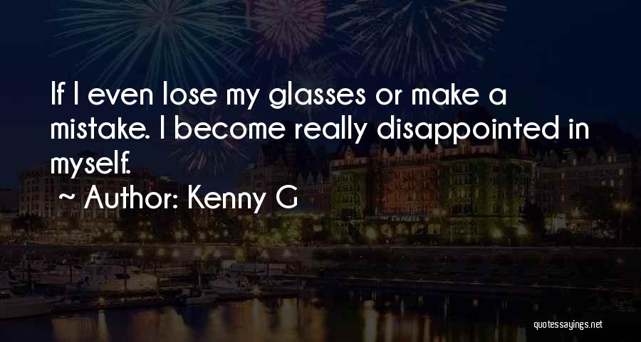 Kenny G Quotes: If I Even Lose My Glasses Or Make A Mistake. I Become Really Disappointed In Myself.