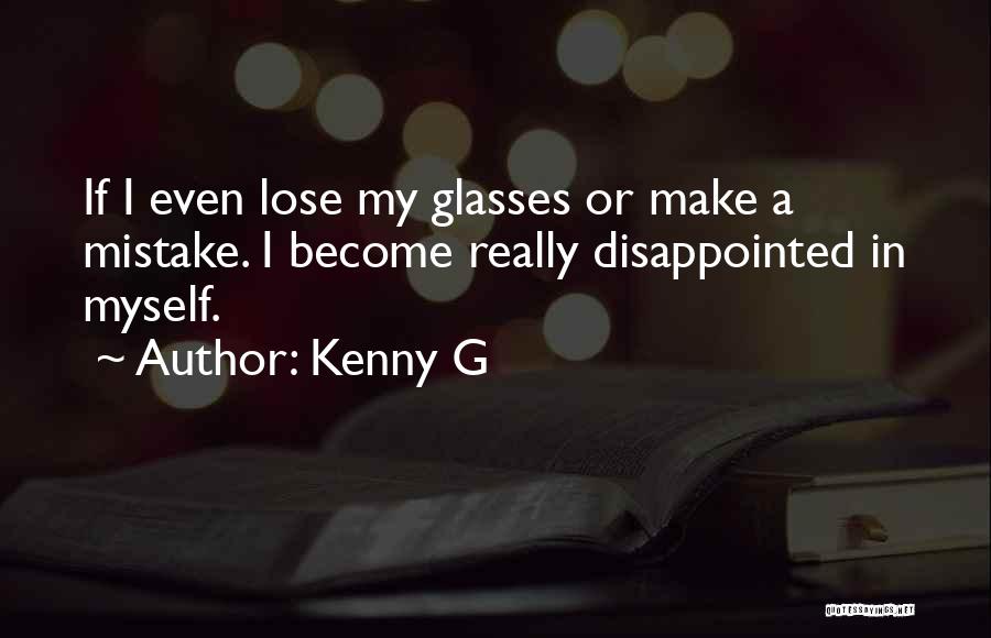 Kenny G Quotes: If I Even Lose My Glasses Or Make A Mistake. I Become Really Disappointed In Myself.