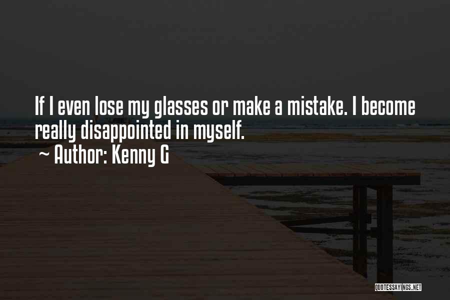 Kenny G Quotes: If I Even Lose My Glasses Or Make A Mistake. I Become Really Disappointed In Myself.