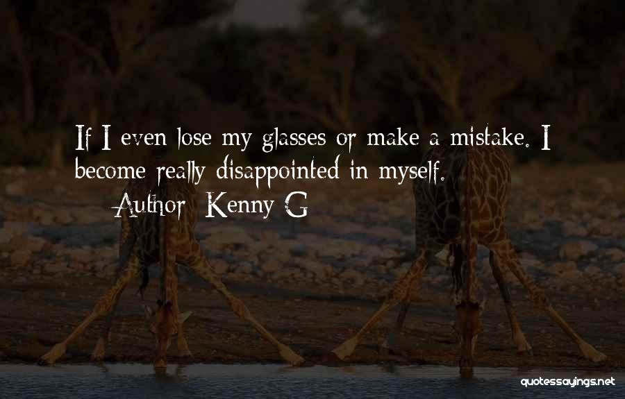 Kenny G Quotes: If I Even Lose My Glasses Or Make A Mistake. I Become Really Disappointed In Myself.
