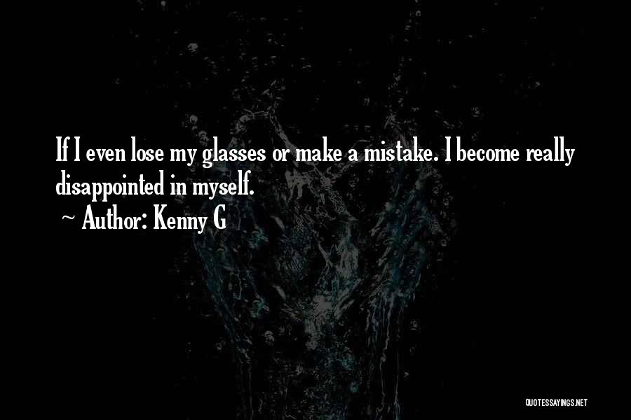 Kenny G Quotes: If I Even Lose My Glasses Or Make A Mistake. I Become Really Disappointed In Myself.
