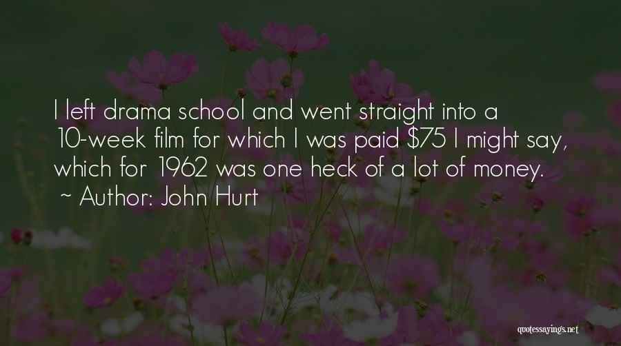 John Hurt Quotes: I Left Drama School And Went Straight Into A 10-week Film For Which I Was Paid $75 I Might Say,