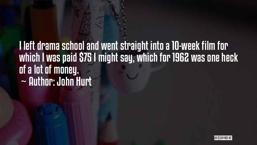 John Hurt Quotes: I Left Drama School And Went Straight Into A 10-week Film For Which I Was Paid $75 I Might Say,